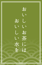 おいしいお茶にはおいしい水を